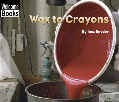 Wax to Crayons (Welcome Books: How Things Are Made)