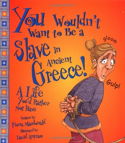 You Wouldn't Want to Be a Slave in Ancient Greece!: A Life You'd Rather Not Have (You Wouldn't Want To)