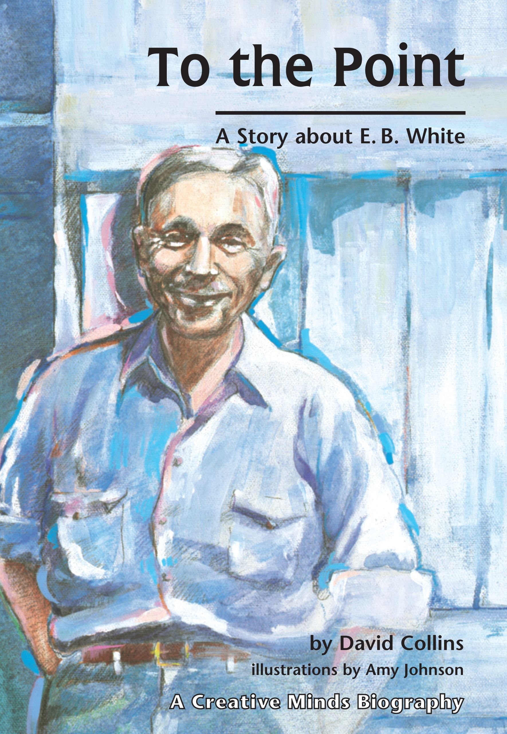 To The Point: A Story about E. B. White (Creative Minds Biographies)