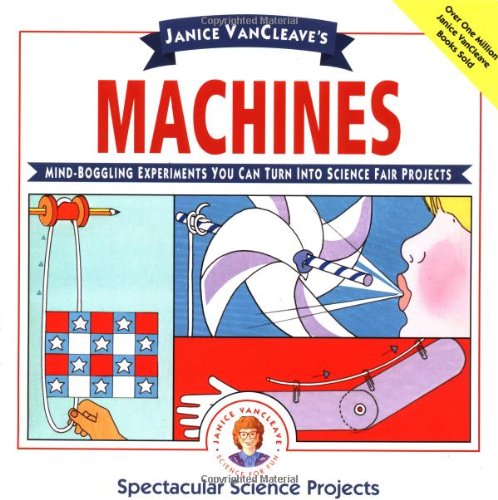 Janice VanCleave's Machines: Mind-boggling Experiments You Can Turn Into Science Fair Projects