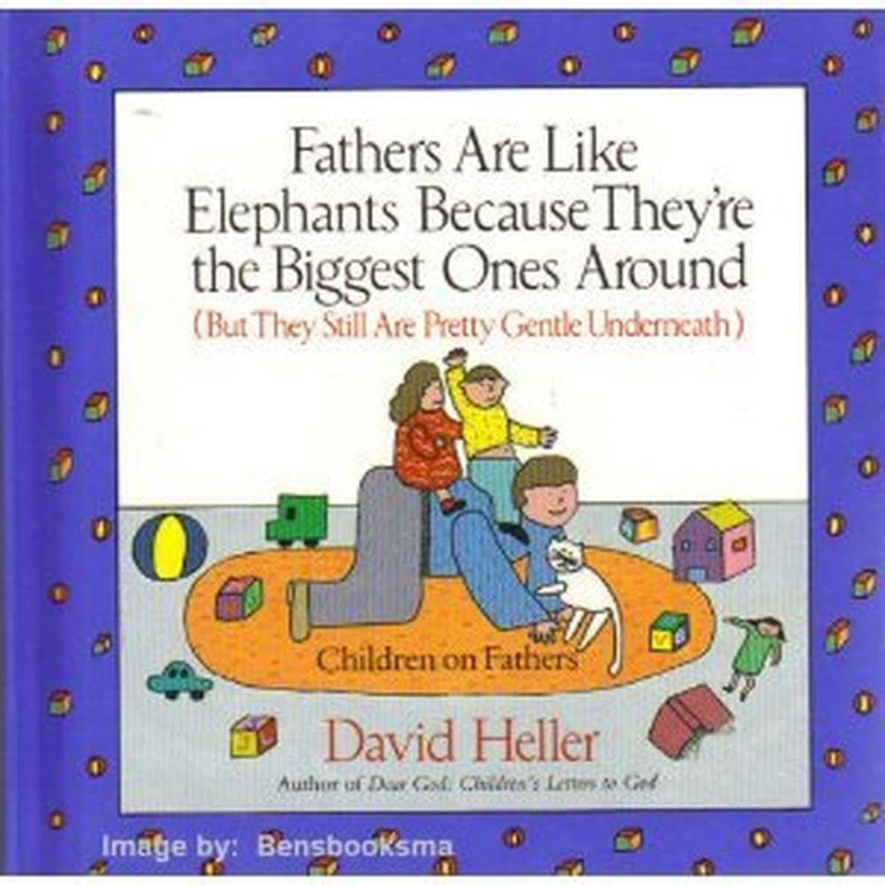 Fathers Are Like Elephants Because They're the Biggest Ones Around (But They Still Are Pretty Gentle Underneath) (But They Are Still Pretty Gentle Underneath)