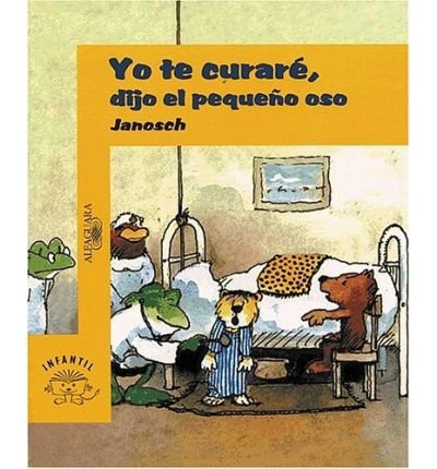 Yo Te Curare, Dijo El Pequeno Oso: LA Historia De Como Una Vez El Pequeno Tigre Estuvo Enfermo (Alfaguara Infantil) (Spanish Edition)