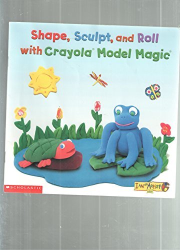 Shape, sculpt, and roll: With Crayola Model Magic (I am an artist)