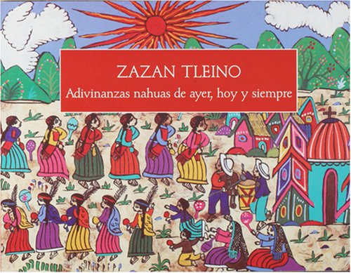 Zazan tleino: Adivinanzas nahuas de ayer, hoy y siempre (Spanish Edition)