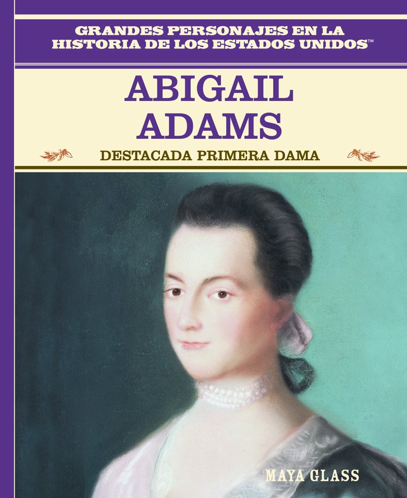 Abigail Adams: Destacada Primera Dama (Famous First Lady) (Grandes Personajes en la Historia de los Estados Unidos (Famous People In American History)) (Spanish Edition)