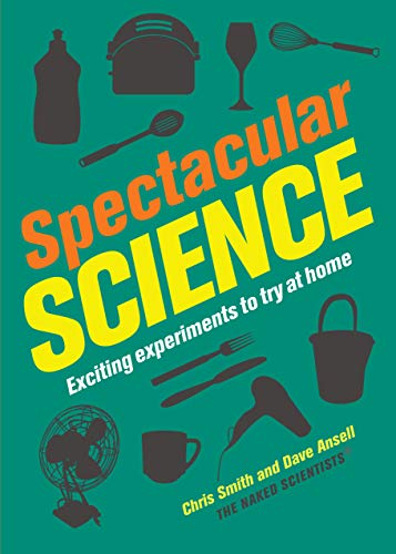 Spectacular Science: Exciting Experiments to Try at Home (Naked Scientists) Over 40 Fun, Easy Experiments for All Ages - Levitate Objects, Create Fireworks, Make Slime, Create a Cloud, and More