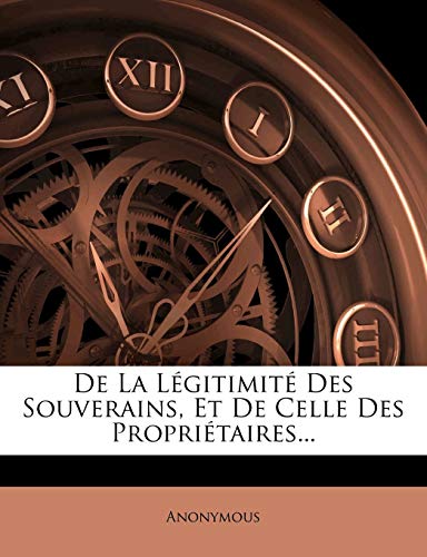 De La Légitimité Des Souverains, Et De Celle Des Propriétaires... (French Edition)