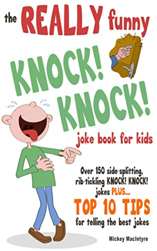 The REALLY Funny KNOCK! KNOCK! Joke Book For Kids: Over 150 Side-splitting, Rib-tickling KNOCK! KNOCK! Jokes. Plus Top 10 Tips For Telling The Best Jokes
