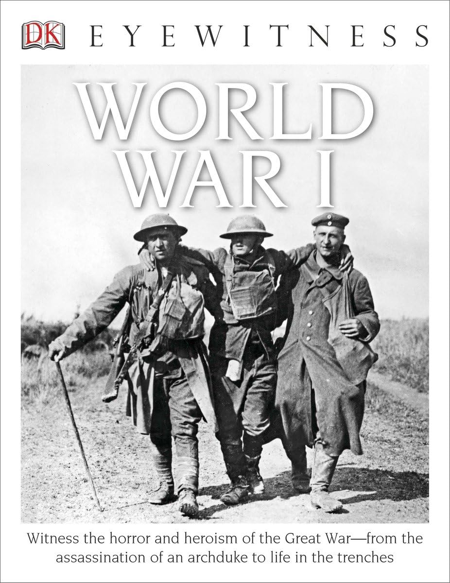 Eyewitness World War I: Witness the Horror and Heroism of the Great War―from the Assassination of an Arc (DK Eyewitness)