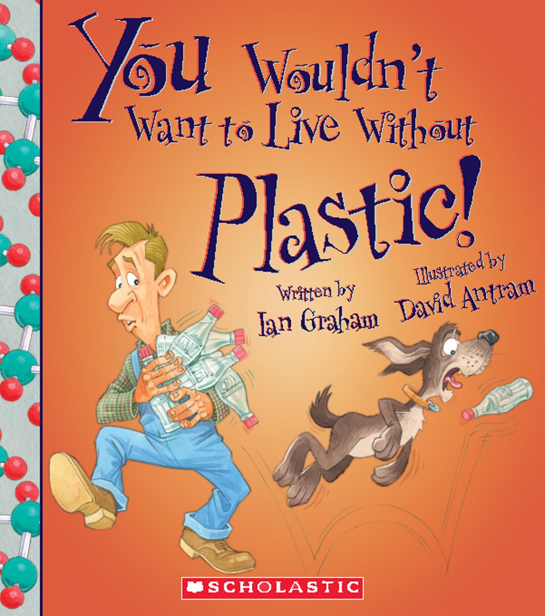You Wouldn't Want to Live Without Plastic! (You Wouldn't Want to Live Without…)