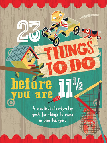 23 Things to Do Before You Are 11 1/2 A practical step-by-step guide for things to make in your backyard