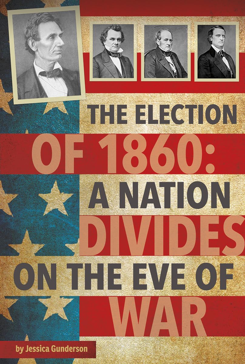 The Election of 1860: A Nation Divides on the Eve of War (Presidential Politics)