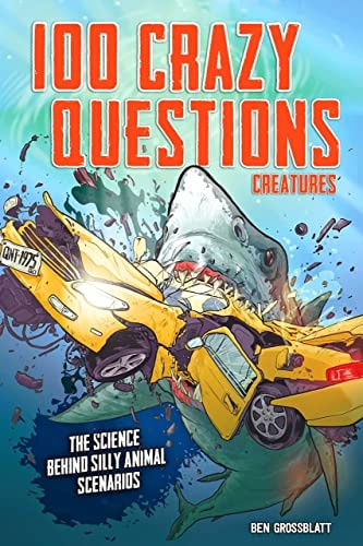 SAY WHAT? CREATURES: REAL ANSWERS TO 100 CRAZY QUESTIONS?