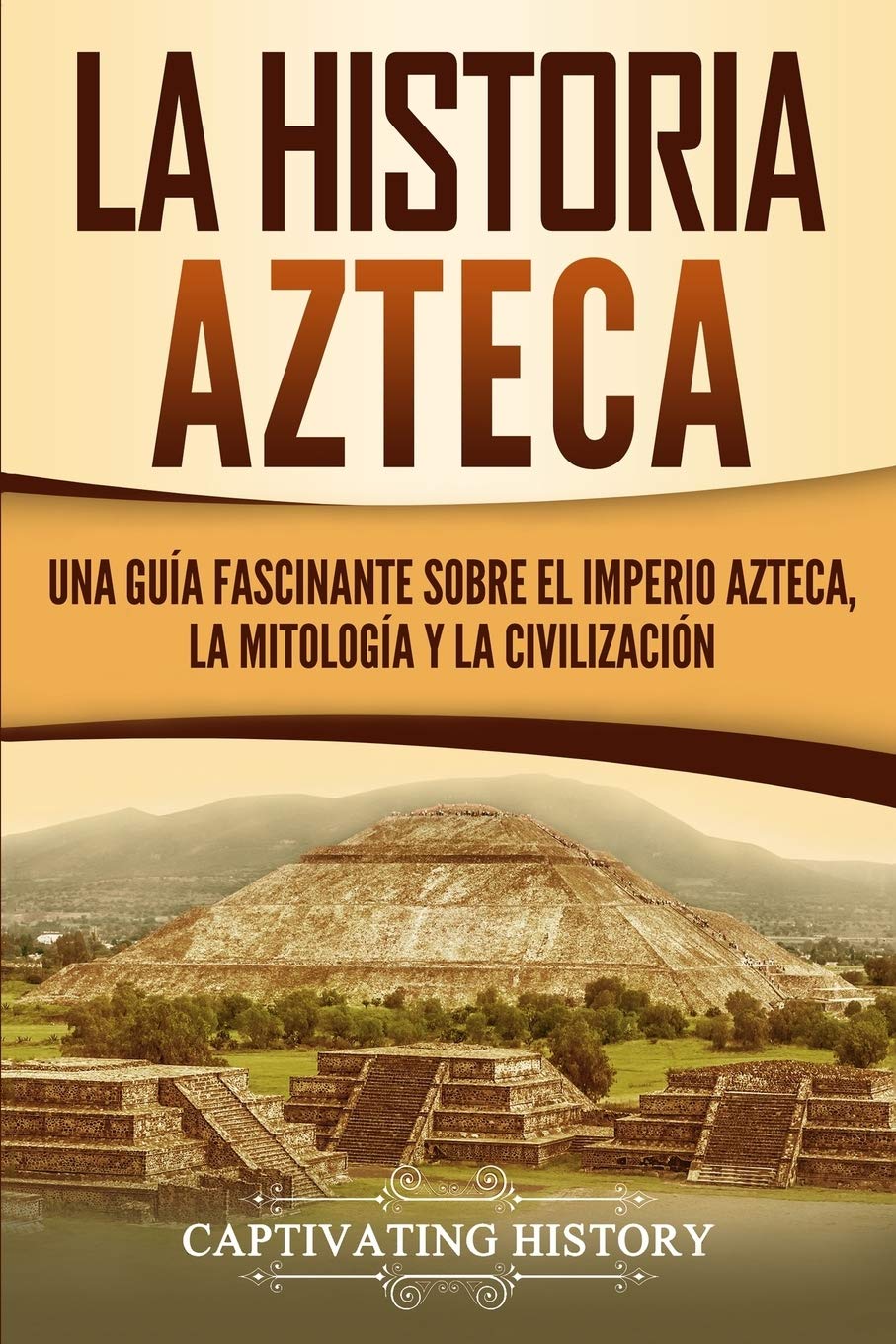 La historia azteca: Una guía fascinante sobre el imperio azteca, la mitología y la civilización (Civilizaciones mesoamericanas) (Spanish Edition)