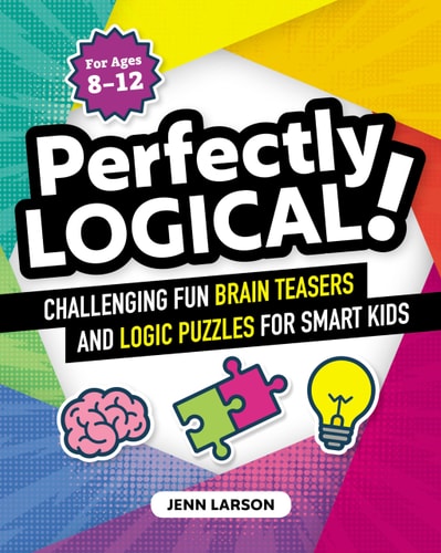 Perfectly Logical! Challenging Fun Brain Teasers and Logic Puzzles for Smart Kids
