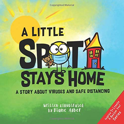 A Little SPOT Stays Home: A Story About Viruses And Safe Distancing (Inspire to Create A Better You!)