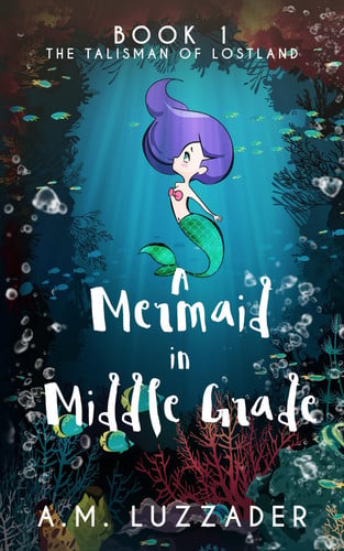 A Mermaid in Middle Grade Book 1: The Talisman of Lostland