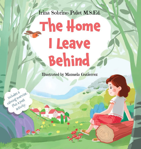 The Home I Leave Behind An Empowering Picture Book to Help Children Understand Their Emotions, Overcome Anxiety and Build Resilience for Life-Changing Events.